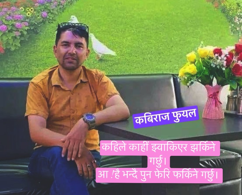 कहिले  झ्वाकिएर झर्किने गर्छु ।आ ! है भन्दै पुन फेरि फर्किने गर्छु ।